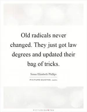 Old radicals never changed. They just got law degrees and updated their bag of tricks Picture Quote #1