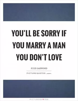 You’ll be sorry if you marry a man you don’t love Picture Quote #1