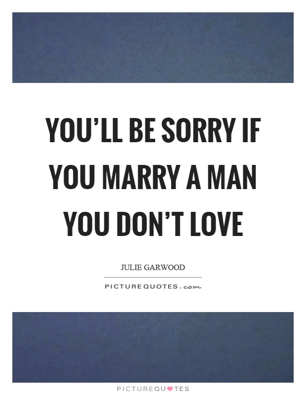 You'll be sorry if you marry a man you don't love Picture Quote #1