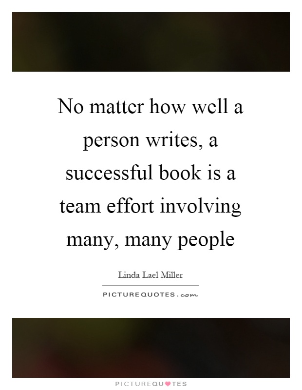 No matter how well a person writes, a successful book is a team effort involving many, many people Picture Quote #1
