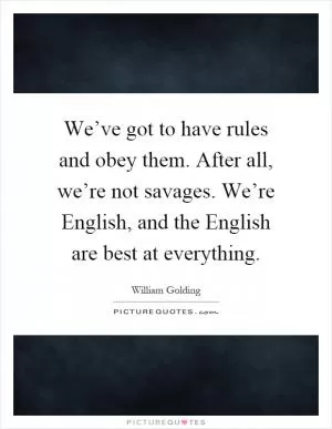 We’ve got to have rules and obey them. After all, we’re not savages. We’re English, and the English are best at everything Picture Quote #1