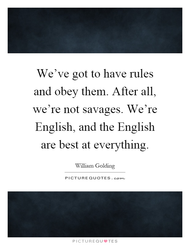 We've got to have rules and obey them. After all, we're not savages. We're English, and the English are best at everything Picture Quote #1