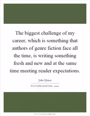 The biggest challenge of my career, which is something that authors of genre fiction face all the time, is writing something fresh and new and at the same time meeting reader expectations Picture Quote #1