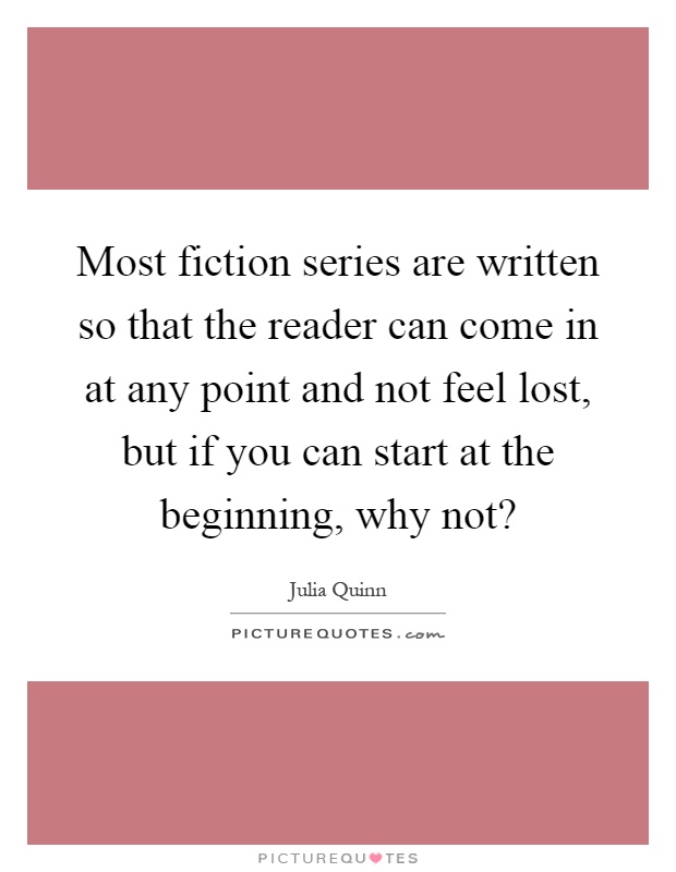 Most fiction series are written so that the reader can come in at any point and not feel lost, but if you can start at the beginning, why not? Picture Quote #1