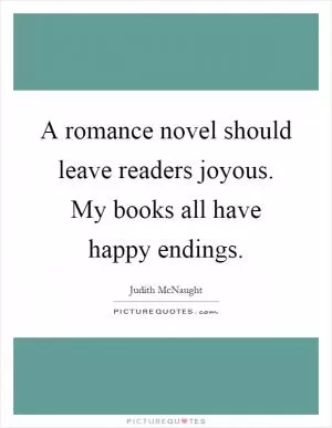 A romance novel should leave readers joyous. My books all have happy endings Picture Quote #1