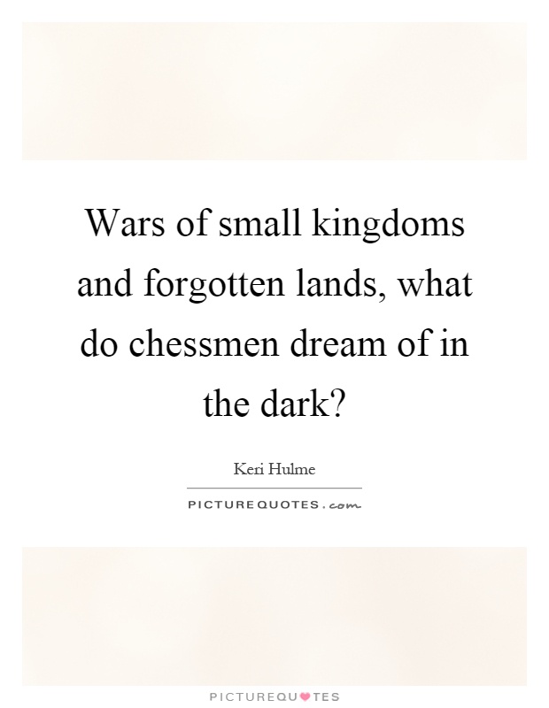 Wars of small kingdoms and forgotten lands, what do chessmen dream of in the dark? Picture Quote #1