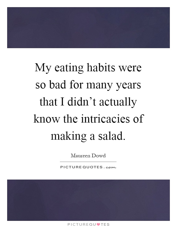 My eating habits were so bad for many years that I didn't actually know the intricacies of making a salad Picture Quote #1