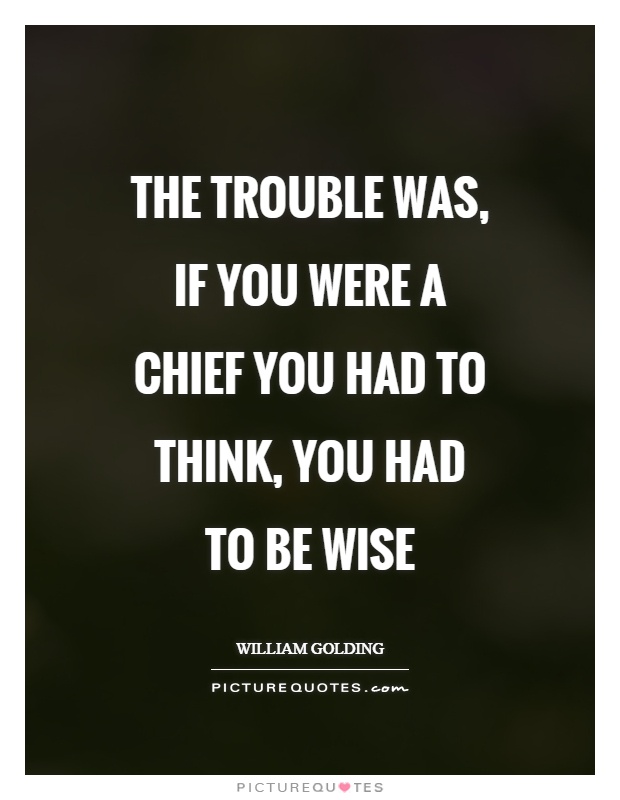 The trouble was, if you were a chief you had to think, you had to be wise Picture Quote #1