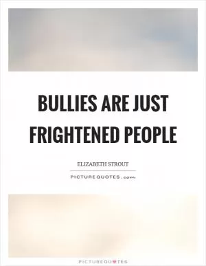 Bullies are just frightened people Picture Quote #1