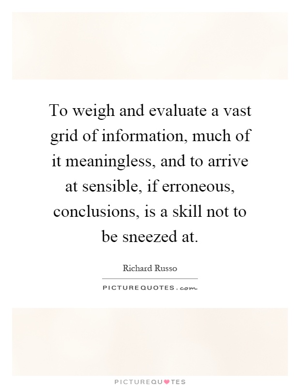To weigh and evaluate a vast grid of information, much of it meaningless, and to arrive at sensible, if erroneous, conclusions, is a skill not to be sneezed at Picture Quote #1