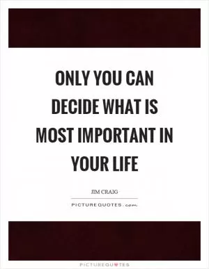 Only you can decide what is most important in your life Picture Quote #1
