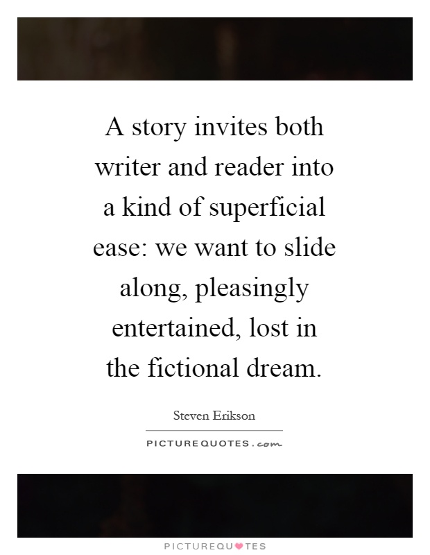 A story invites both writer and reader into a kind of superficial ease: we want to slide along, pleasingly entertained, lost in the fictional dream Picture Quote #1