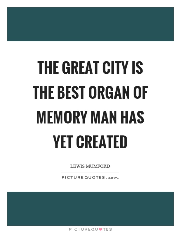 The great city is the best organ of memory man has yet created Picture Quote #1