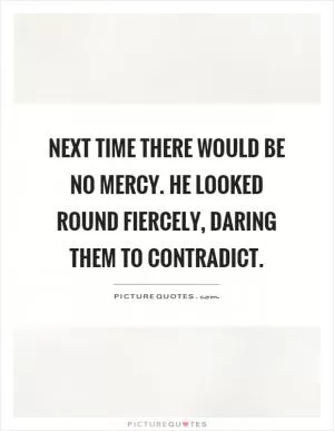 Next time there would be no mercy. He looked round fiercely, daring them to contradict Picture Quote #1