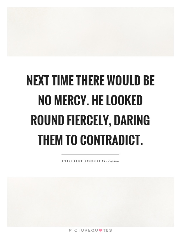 Next time there would be no mercy. He looked round fiercely, daring them to contradict Picture Quote #1