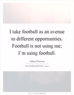 I take football as an avenue to different opportunities. Football is not using me; I’m using football Picture Quote #1