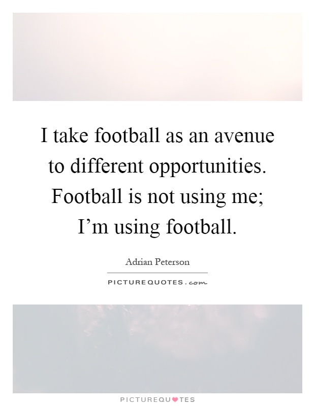 I take football as an avenue to different opportunities. Football is not using me; I'm using football Picture Quote #1