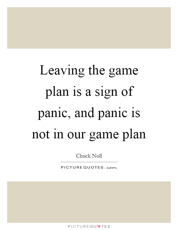 Leaving the game plan is a sign of panic, and panic is not in our game plan Picture Quote #1