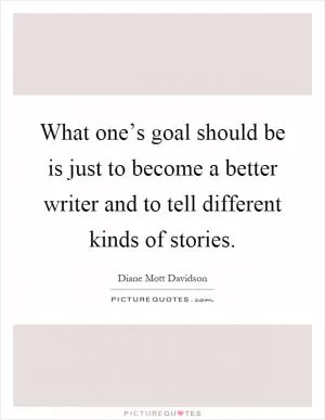 What one’s goal should be is just to become a better writer and to tell different kinds of stories Picture Quote #1