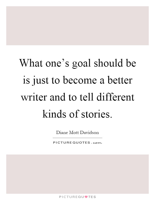 What one's goal should be is just to become a better writer and to tell different kinds of stories Picture Quote #1