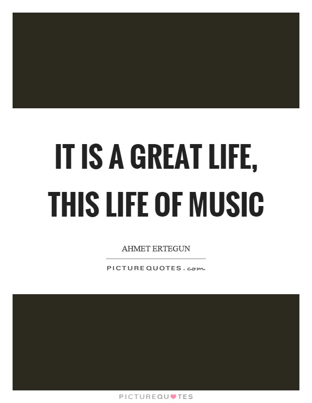 It is a great life, this life of music Picture Quote #1