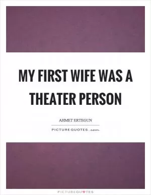My first wife was a theater person Picture Quote #1