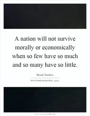 A nation will not survive morally or economically when so few have so much and so many have so little Picture Quote #1