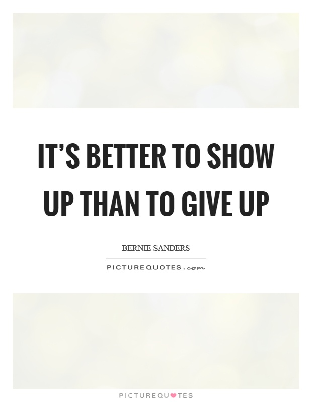 It's better to show up than to give up Picture Quote #1