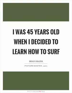 I was 45 years old when I decided to learn how to surf Picture Quote #1