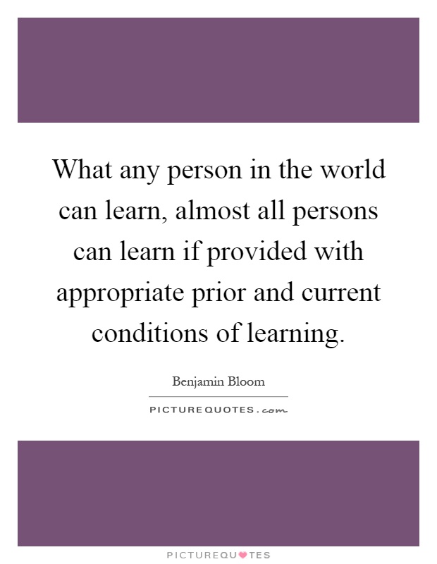 What any person in the world can learn, almost all persons can learn if provided with appropriate prior and current conditions of learning Picture Quote #1