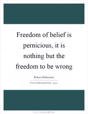 Freedom of belief is pernicious, it is nothing but the freedom to be wrong Picture Quote #1