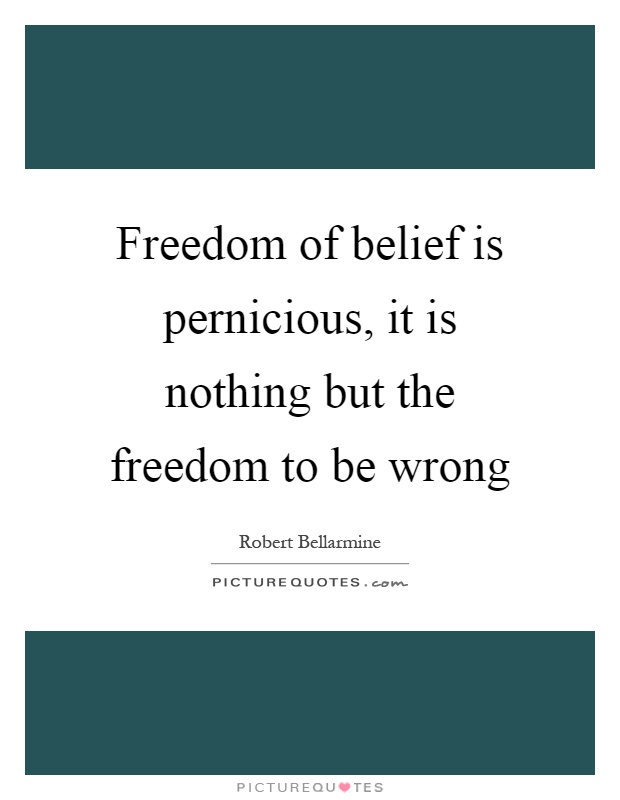 Freedom of belief is pernicious, it is nothing but the freedom to be wrong Picture Quote #1