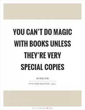 You can’t do magic with books unless they’re very special copies Picture Quote #1
