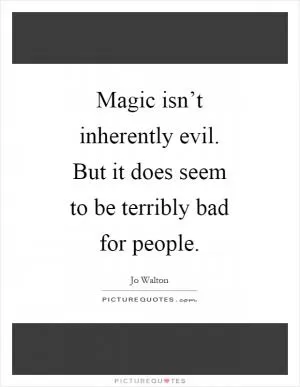 Magic isn’t inherently evil. But it does seem to be terribly bad for people Picture Quote #1