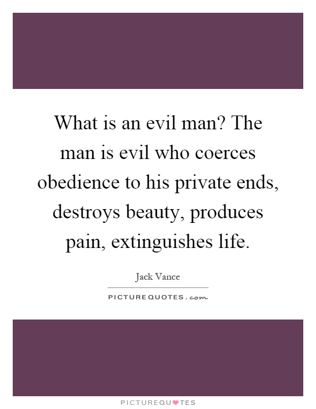 What is an evil man? The man is evil who coerces obedience to his private ends, destroys beauty, produces pain, extinguishes life Picture Quote #1