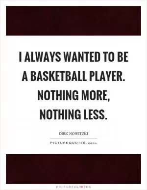 I always wanted to be a basketball player. Nothing more, nothing less Picture Quote #1