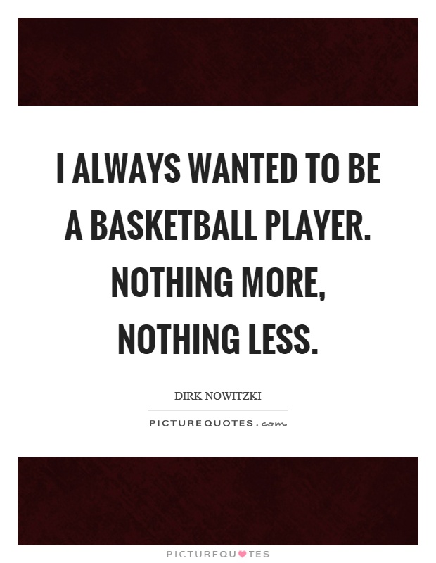 I always wanted to be a basketball player. Nothing more, nothing less Picture Quote #1