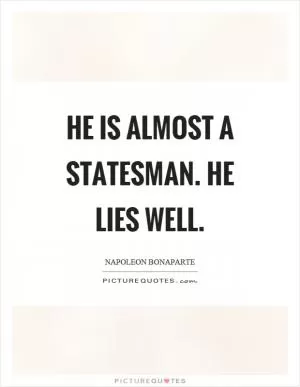 He is almost a statesman. He lies well Picture Quote #1