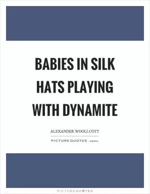 Babies in silk hats playing with dynamite Picture Quote #1