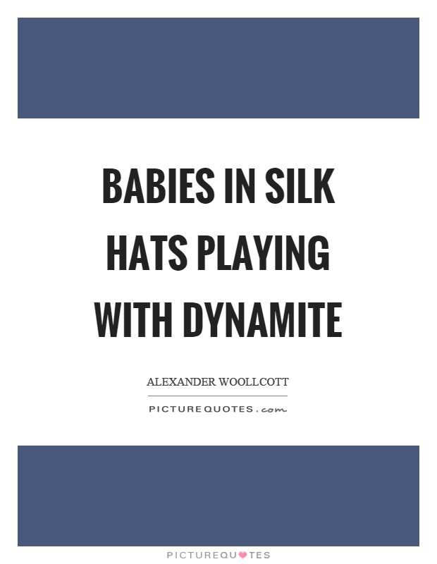 Babies in silk hats playing with dynamite Picture Quote #1