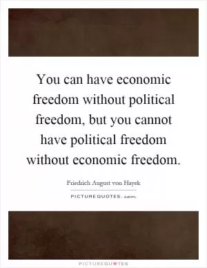 You can have economic freedom without political freedom, but you cannot have political freedom without economic freedom Picture Quote #1