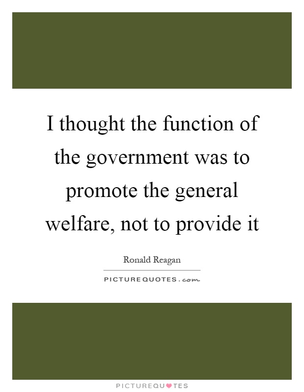I thought the function of the government was to promote the general welfare, not to provide it Picture Quote #1