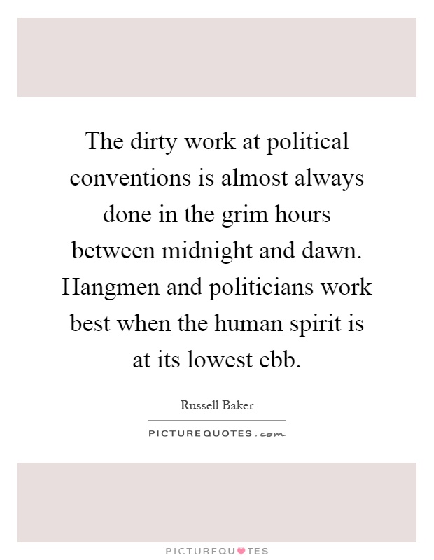 The dirty work at political conventions is almost always done in the grim hours between midnight and dawn. Hangmen and politicians work best when the human spirit is at its lowest ebb Picture Quote #1