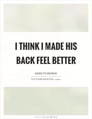 I think I made his back feel better Picture Quote #1