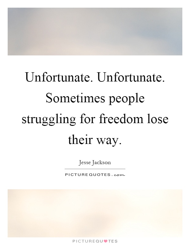 Unfortunate. Unfortunate. Sometimes people struggling for freedom lose their way Picture Quote #1