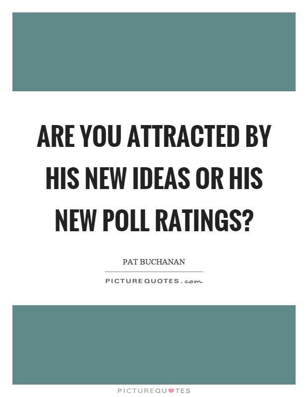 Are you attracted by his new ideas or his new poll ratings? Picture Quote #1
