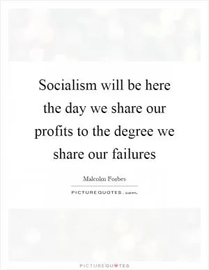 Socialism will be here the day we share our profits to the degree we share our failures Picture Quote #1