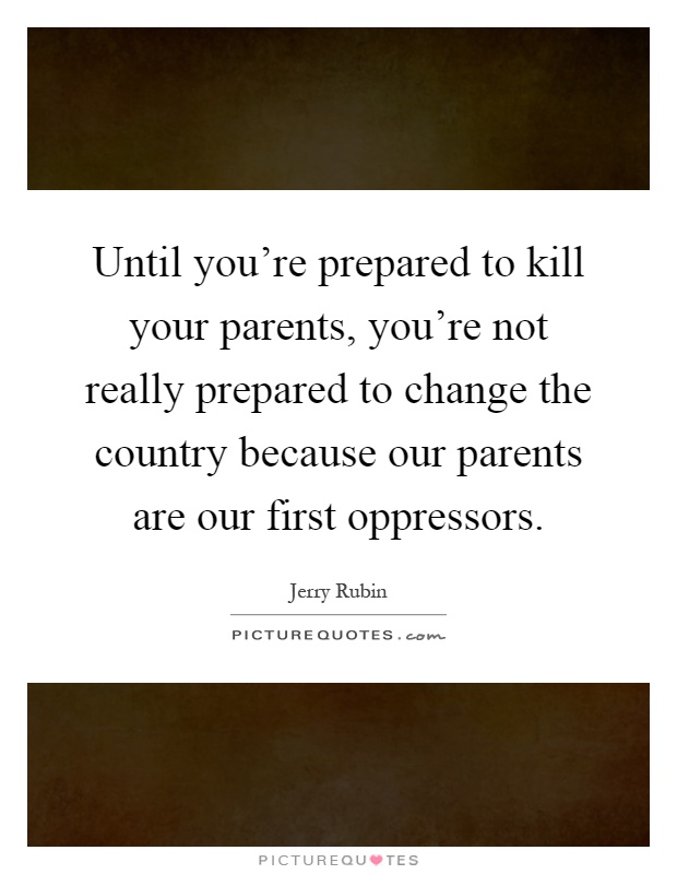 Until you're prepared to kill your parents, you're not really prepared to change the country because our parents are our first oppressors Picture Quote #1