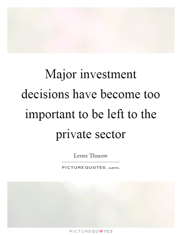 Major investment decisions have become too important to be left to the private sector Picture Quote #1
