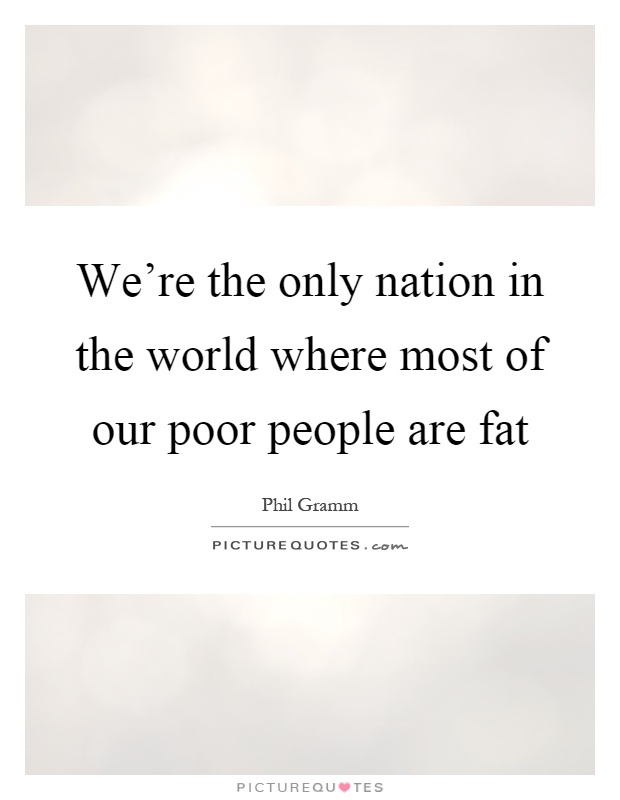 We're the only nation in the world where most of our poor people are fat Picture Quote #1